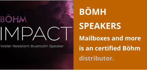 BÖMH SPEAKERS Mailboxes and more is an certified Böhm distributor.