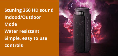 Stuning 360 HD sound  Indood/Outdoor Mode Water resistant Simple, easy to use controls